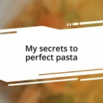 My secrets to perfect pasta