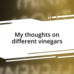 My thoughts on different vinegars