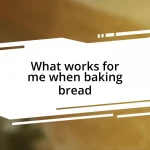 What works for me when baking bread