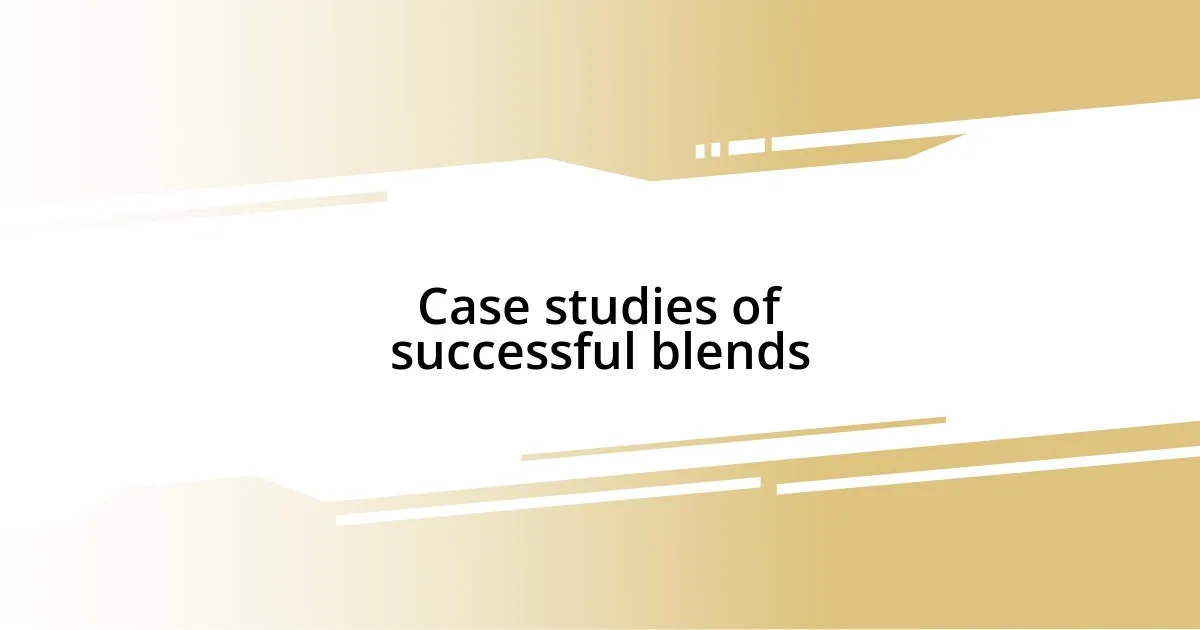 Case studies of successful blends