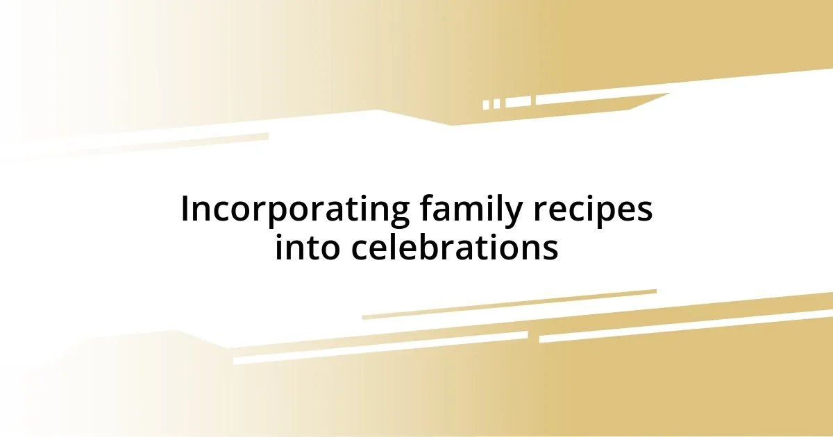 Incorporating family recipes into celebrations