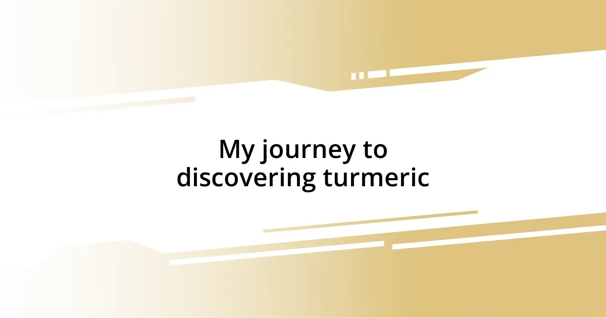 My journey to discovering turmeric