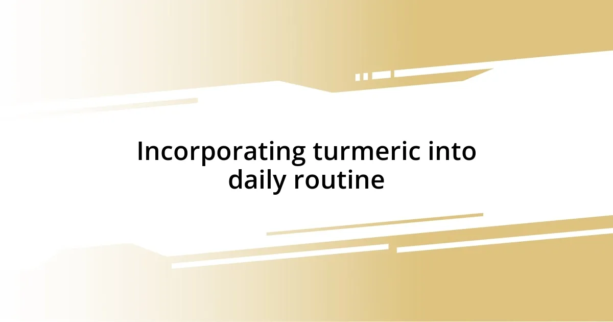 Incorporating turmeric into daily routine