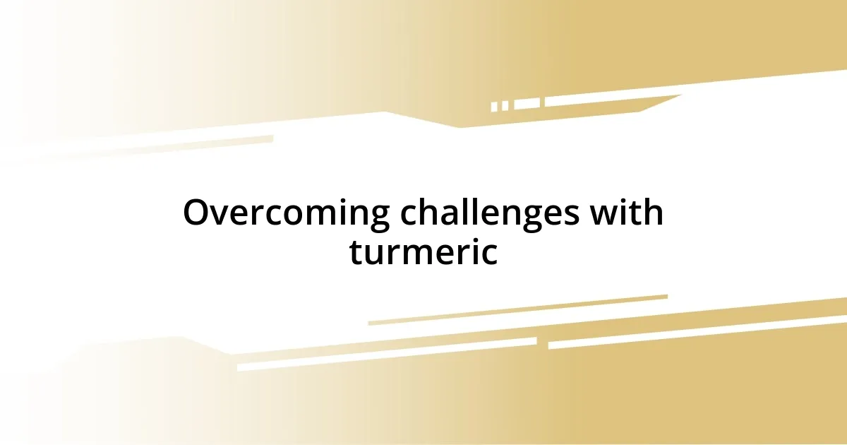 Overcoming challenges with turmeric