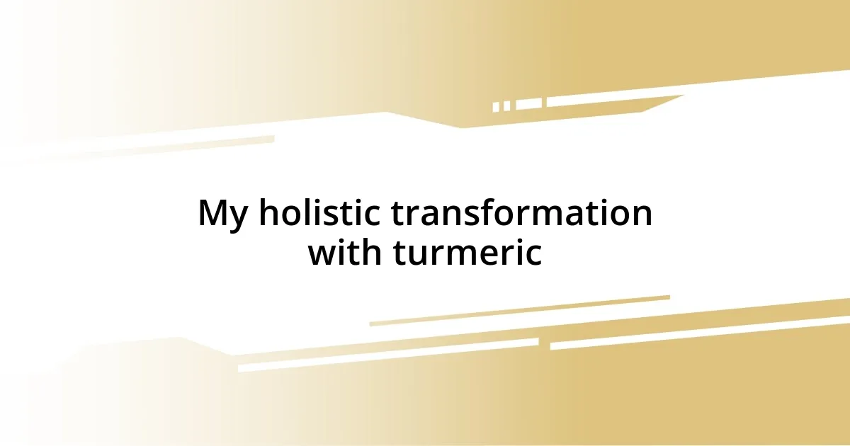 My holistic transformation with turmeric