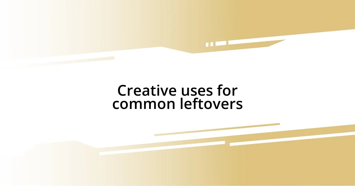 Creative uses for common leftovers