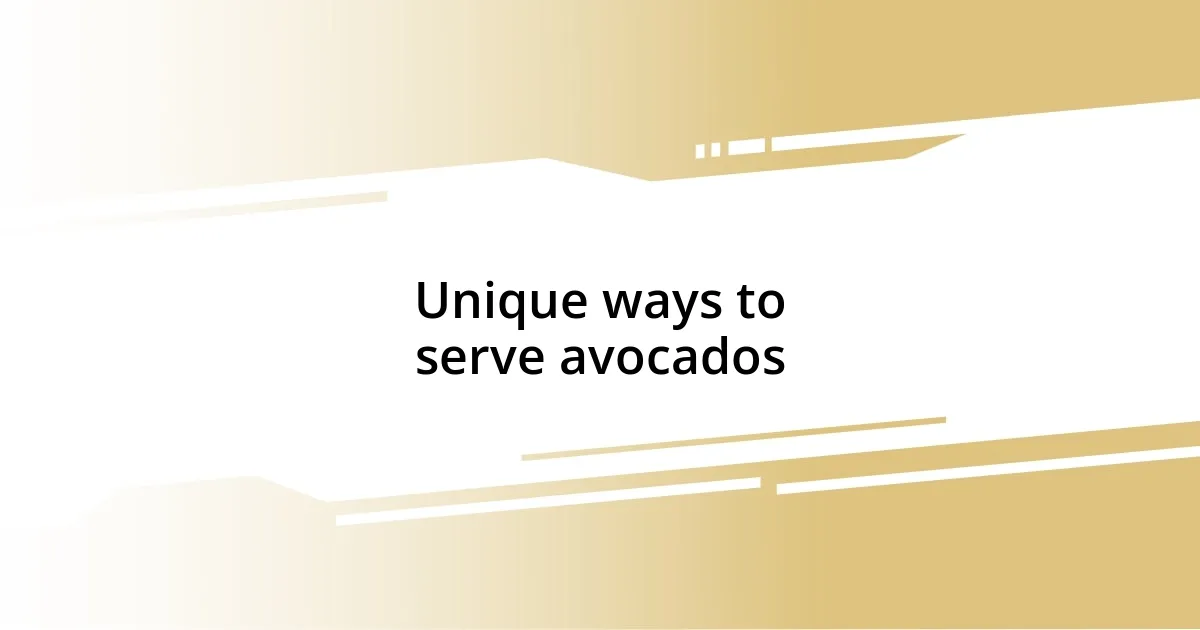 Unique ways to serve avocados