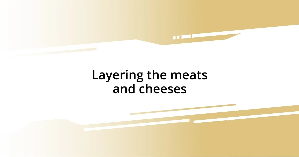 Layering the meats and cheeses