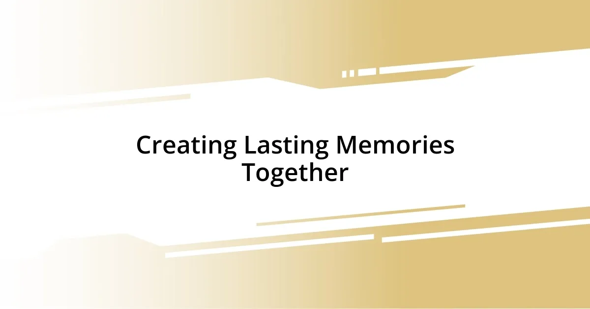 Creating Lasting Memories Together