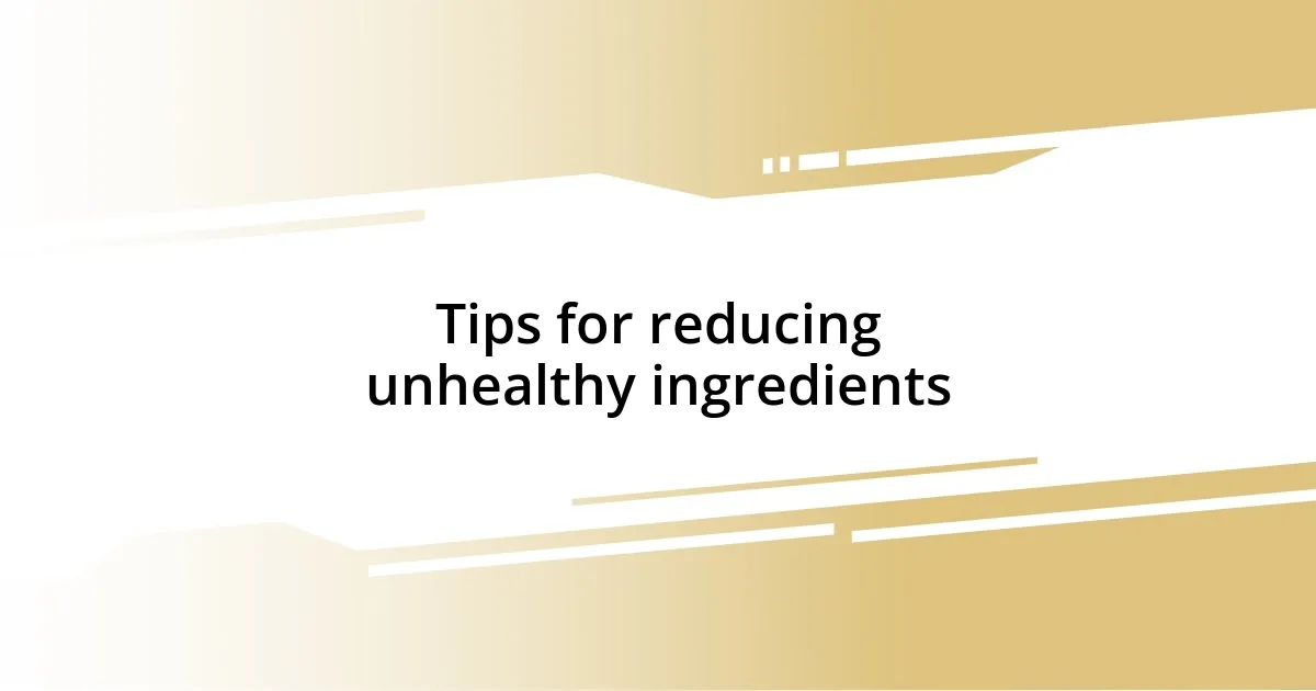 Tips for reducing unhealthy ingredients